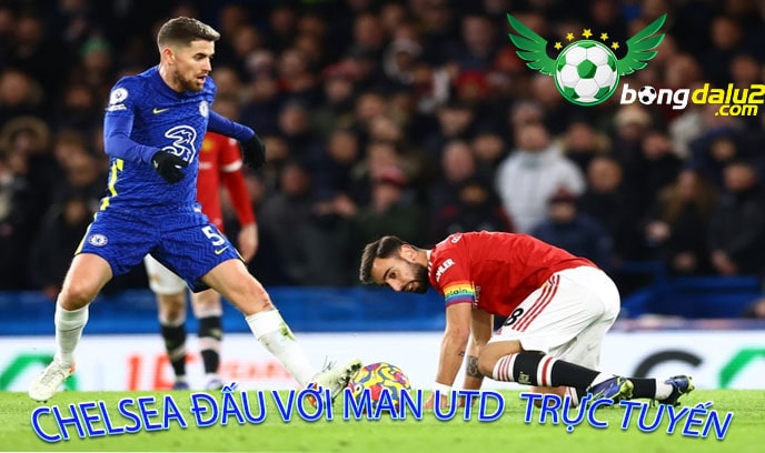 Chelsea đấu với Man Utd trực tuyến