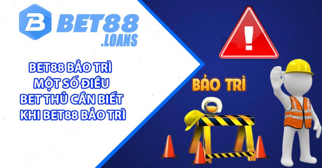 BET88 Bảo Trì - Một Số Điều Bet Thủ Cần Biết Khi BET88 Bảo Trì