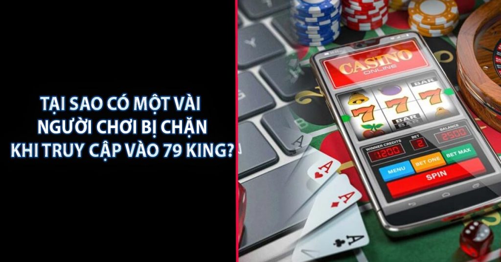 Tại sao có một vài người chơi bị chặn khi truy cập vào 79 KING?